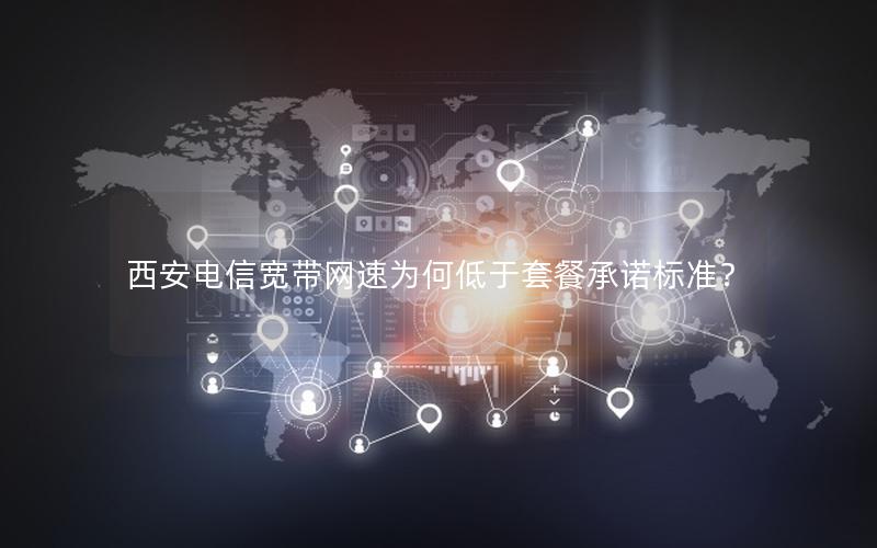 西安电信宽带网速为何低于套餐承诺标准？