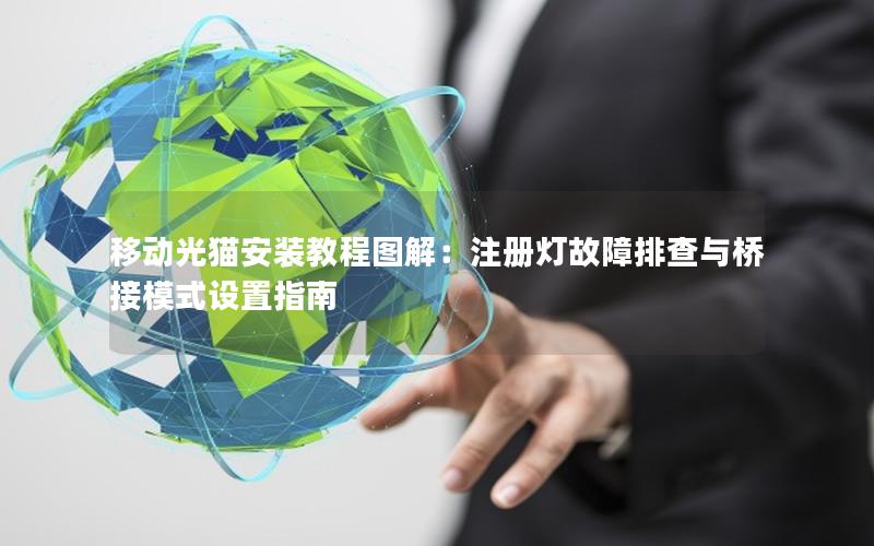 移动光猫安装教程图解：注册灯故障排查与桥接模式设置指南