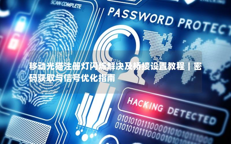 移动光猫注册灯闪烁解决及桥接设置教程｜密码获取与信号优化指南
