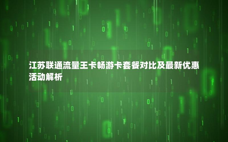 江苏联通流量王卡畅游卡套餐对比及最新优惠活动解析