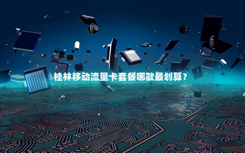 桂林移动流量卡套餐哪款最划算？