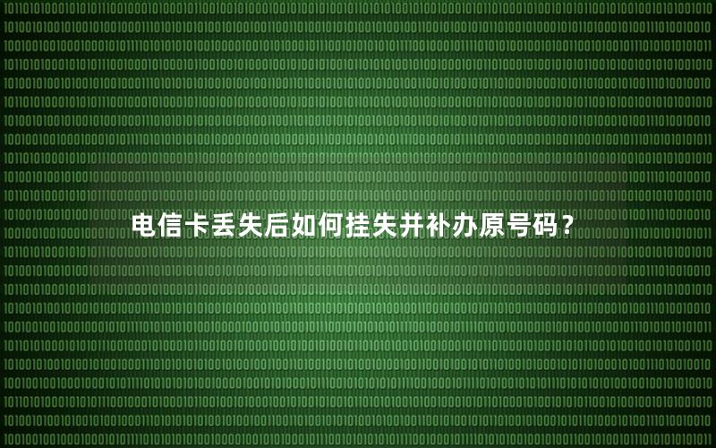 电信卡丢失后如何挂失并补办原号码？
