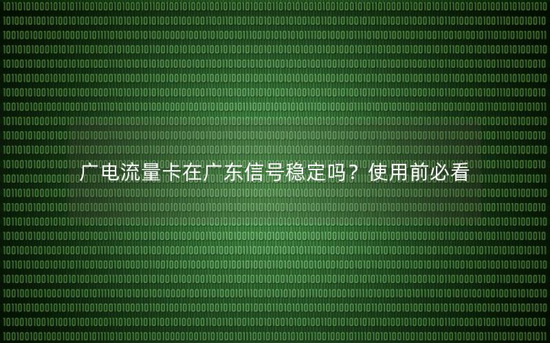 广电流量卡在广东信号稳定吗？使用前必看