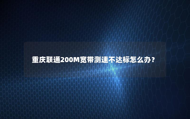 重庆联通200M宽带测速不达标怎么办？