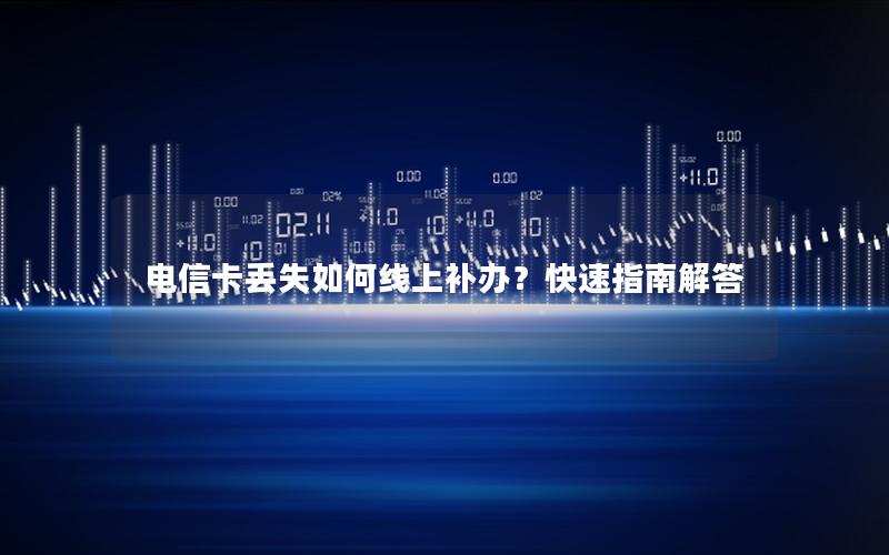 电信卡丢失如何线上补办？快速指南解答