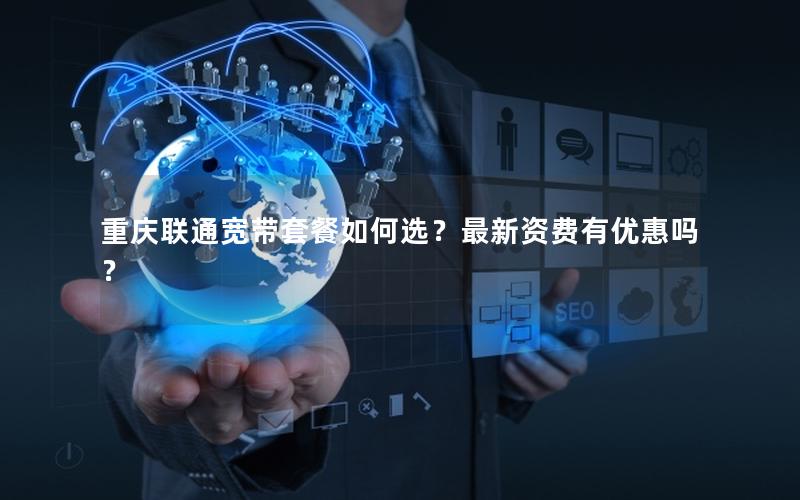 重庆联通宽带套餐如何选？最新资费有优惠吗？