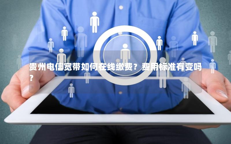 贵州电信宽带如何在线缴费？费用标准有变吗？