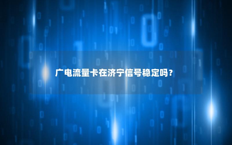 广电流量卡在济宁信号稳定吗？