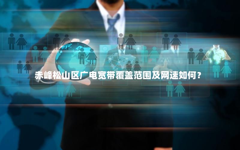 赤峰松山区广电宽带覆盖范围及网速如何？
