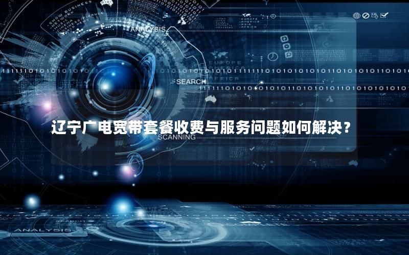 辽宁广电宽带套餐收费与服务问题如何解决？