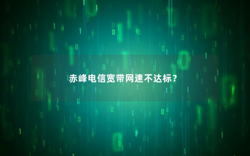 赤峰电信宽带网速不达标？