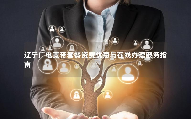 辽宁广电宽带套餐资费优惠与在线办理服务指南