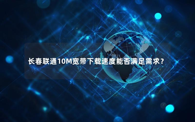 长春联通10M宽带下载速度能否满足需求？
