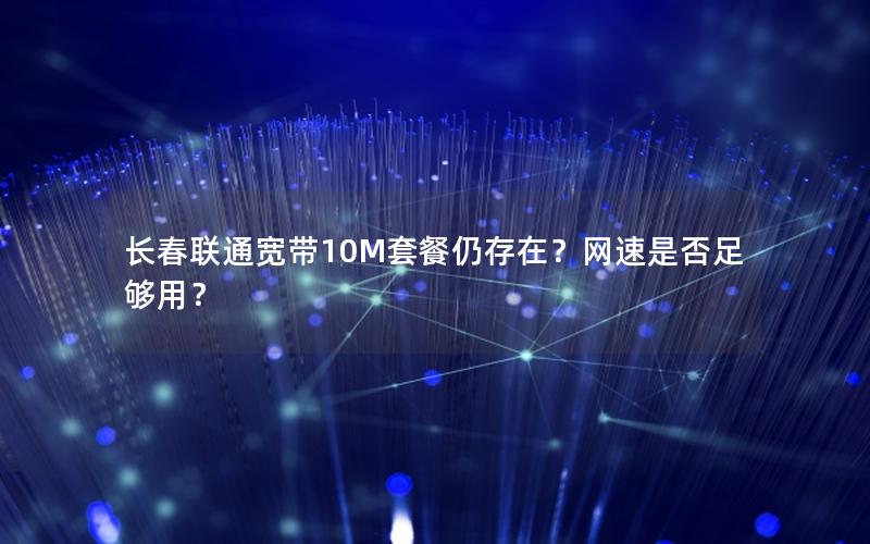 长春联通宽带10M套餐仍存在？网速是否足够用？