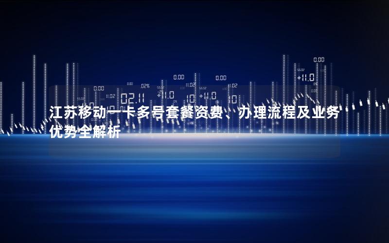 江苏移动一卡多号套餐资费、办理流程及业务优势全解析