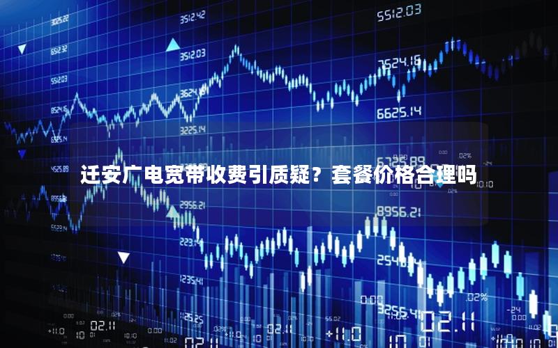 迁安广电宽带收费引质疑？套餐价格合理吗