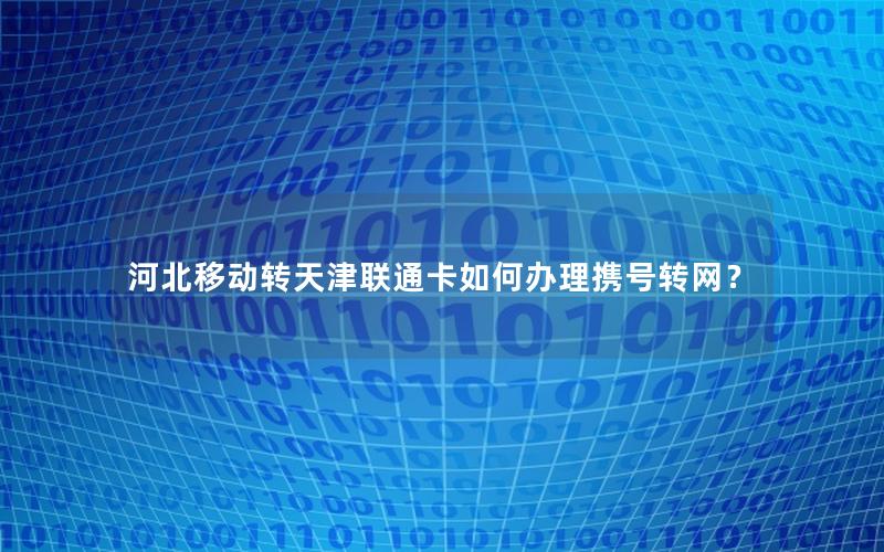 河北移动转天津联通卡如何办理携号转网？