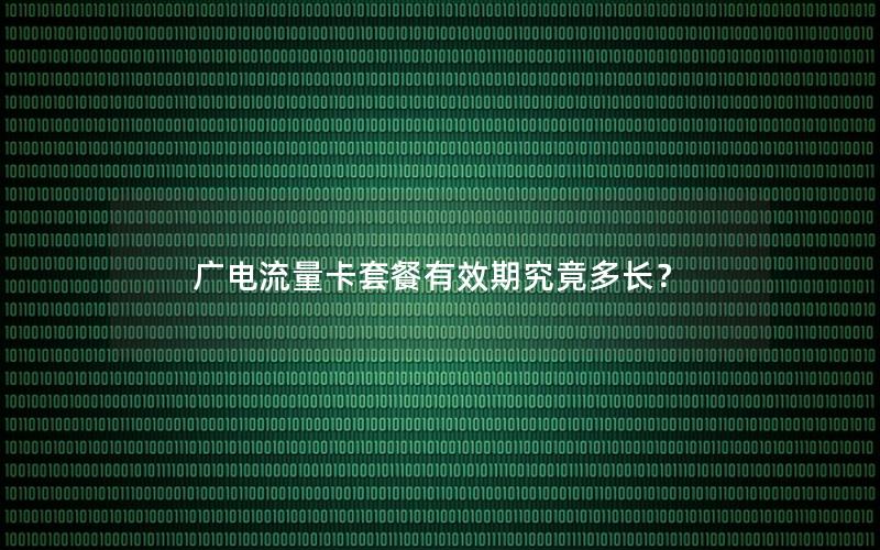 广电流量卡套餐有效期究竟多长？