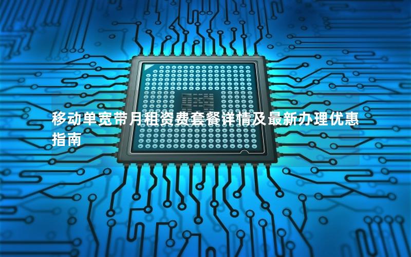 移动单宽带月租资费套餐详情及最新办理优惠指南