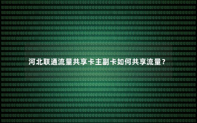河北联通流量共享卡主副卡如何共享流量？