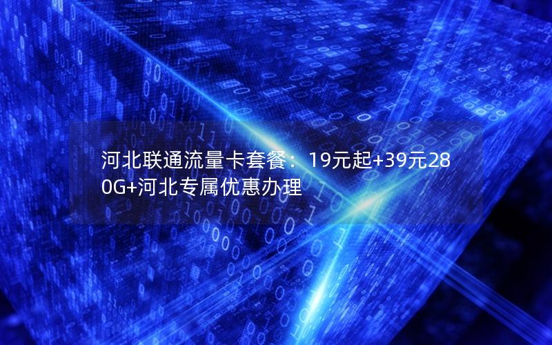 河北联通流量卡套餐：19元起+39元280G+河北专属优惠办理