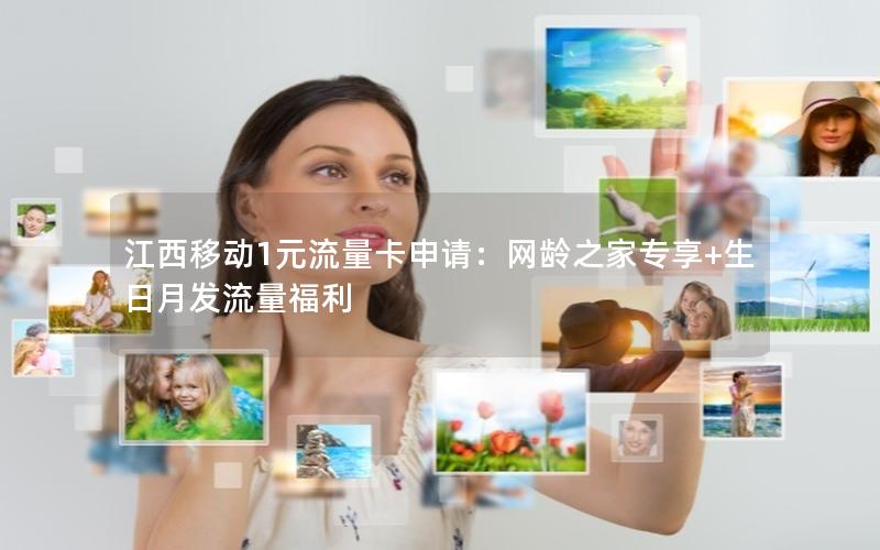江西移动1元流量卡申请：网龄之家专享+生日月发流量福利