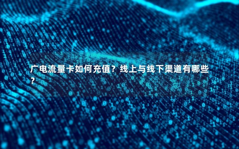 广电流量卡如何充值？线上与线下渠道有哪些？