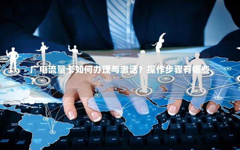 广电流量卡如何办理与激活？操作步骤有哪些？