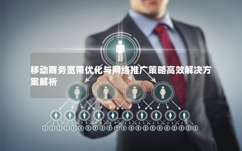 移动商务宽带优化与网络推广策略高效解决方案解析