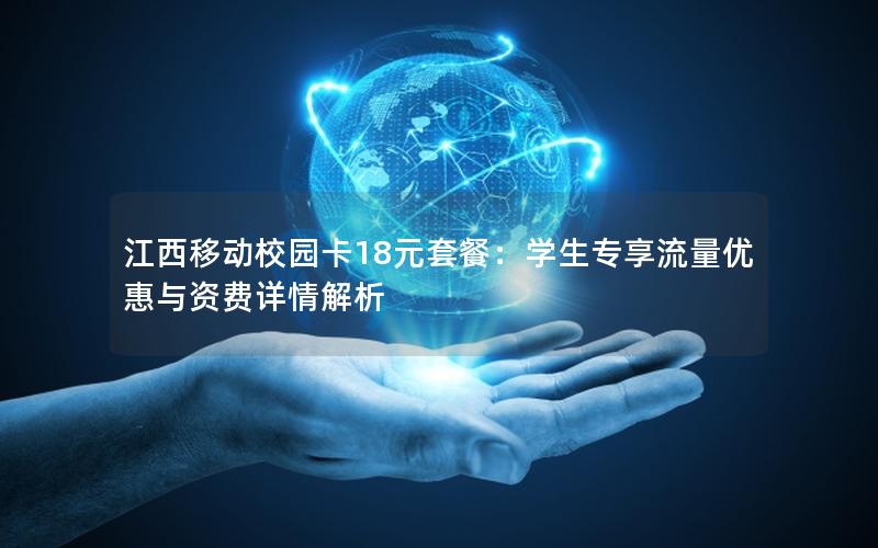 江西移动校园卡18元套餐：学生专享流量优惠与资费详情解析