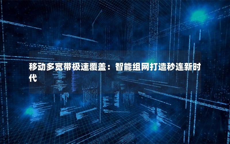移动多宽带极速覆盖：智能组网打造秒连新时代
