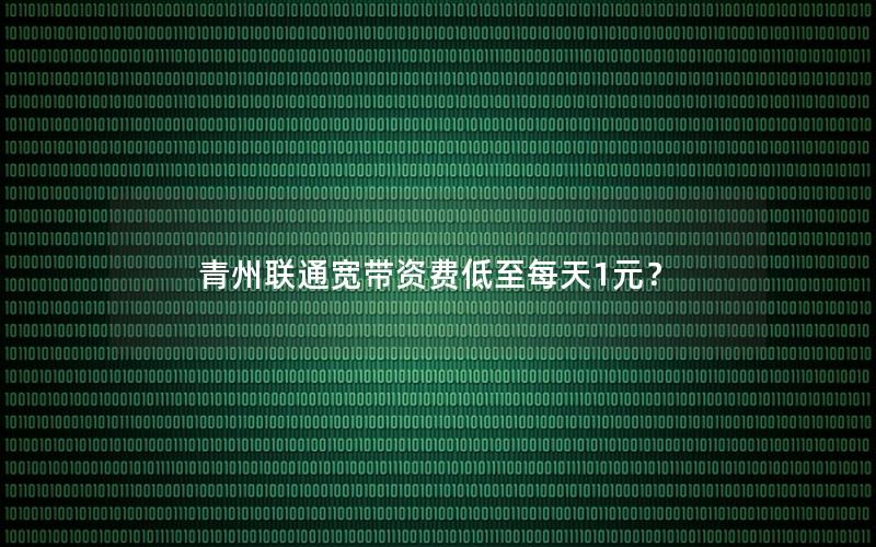 青州联通宽带资费低至每天1元？