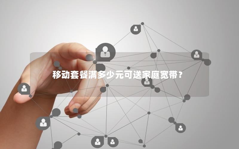 移动套餐满多少元可送家庭宽带？