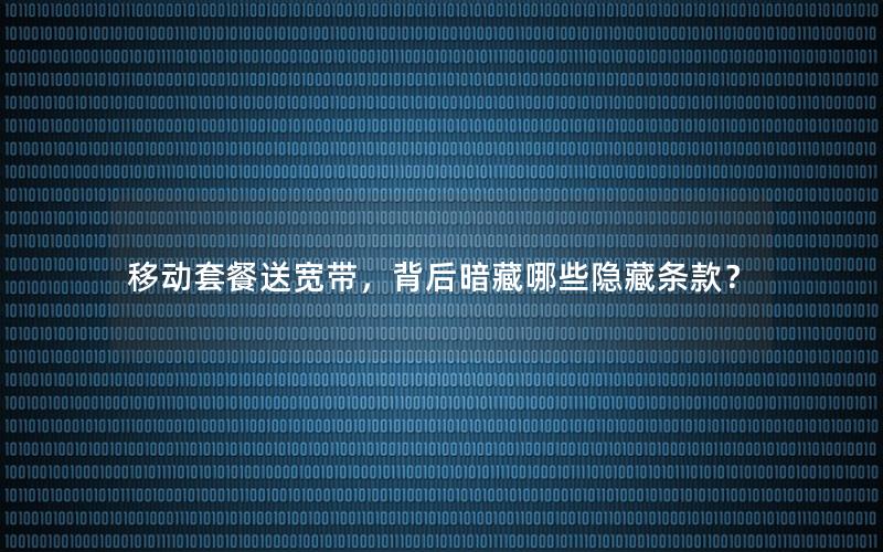 移动套餐送宽带，背后暗藏哪些隐藏条款？