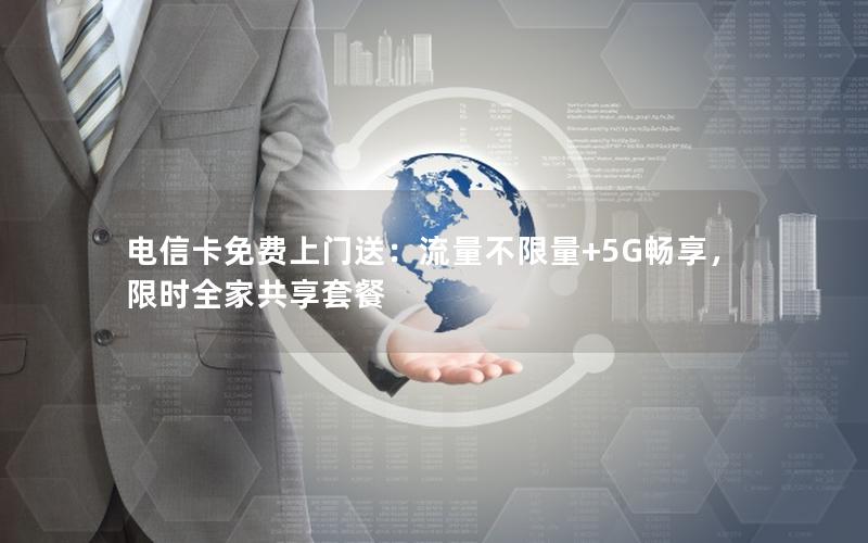 电信卡免费上门送：流量不限量+5G畅享，限时全家共享套餐