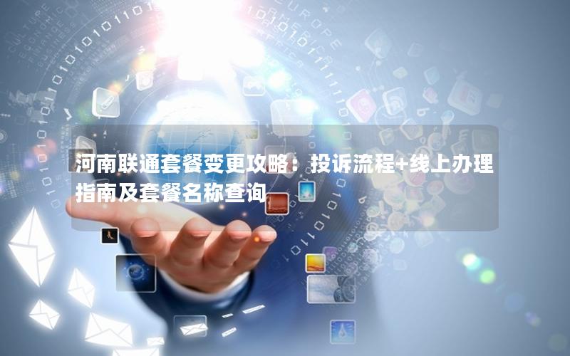 河南联通套餐变更攻略：投诉流程+线上办理指南及套餐名称查询