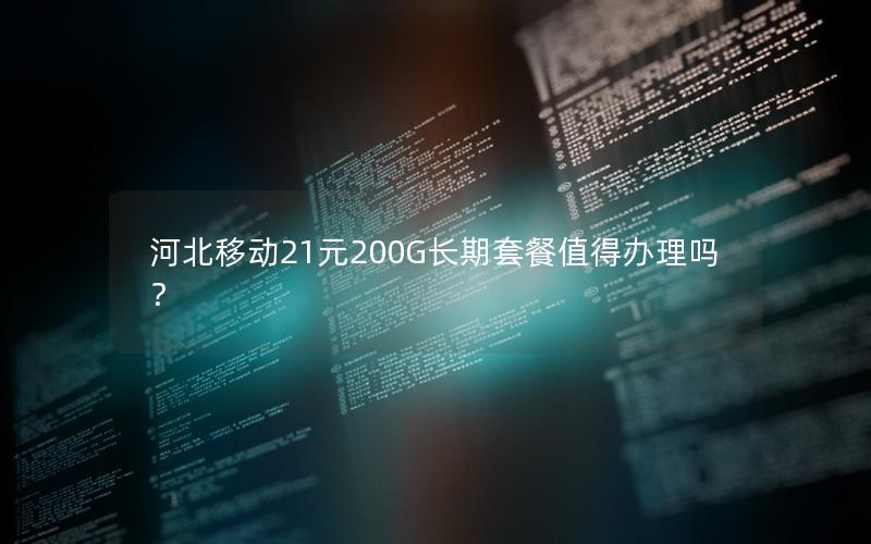 河北移动21元200G长期套餐值得办理吗？