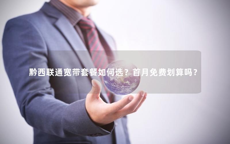 黔西联通宽带套餐如何选？首月免费划算吗？