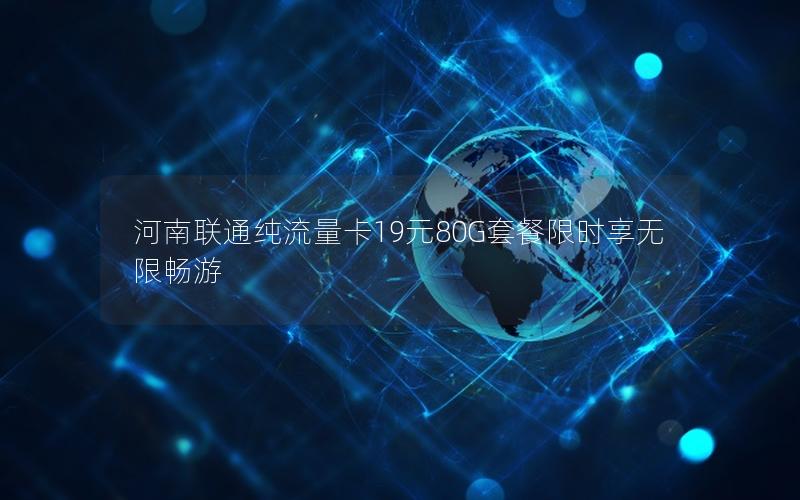 河南联通纯流量卡19元80G套餐限时享无限畅游