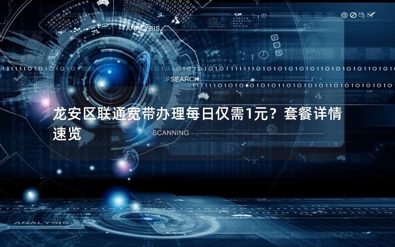 龙安区联通宽带办理每日仅需1元？套餐详情速览