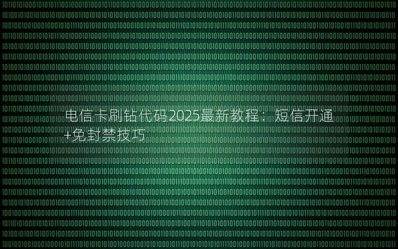电信卡刷钻代码2025最新教程：短信开通+免封禁技巧