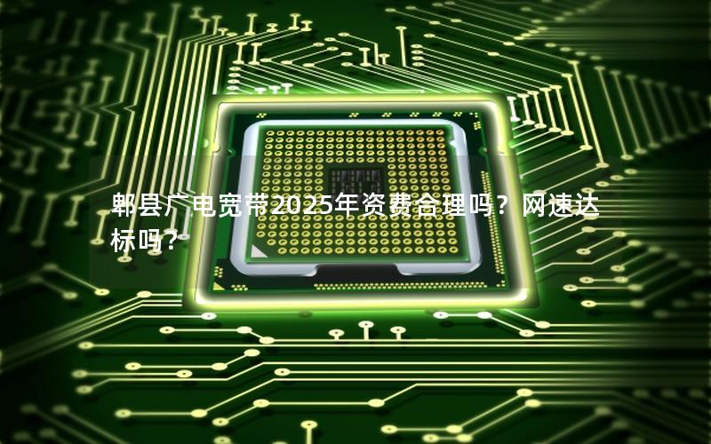 郫县广电宽带2025年资费合理吗？网速达标吗？
