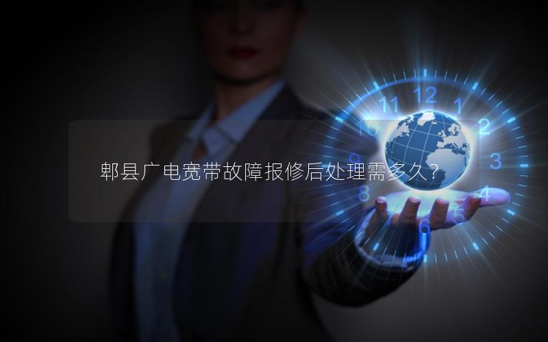 郫县广电宽带故障报修后处理需多久？