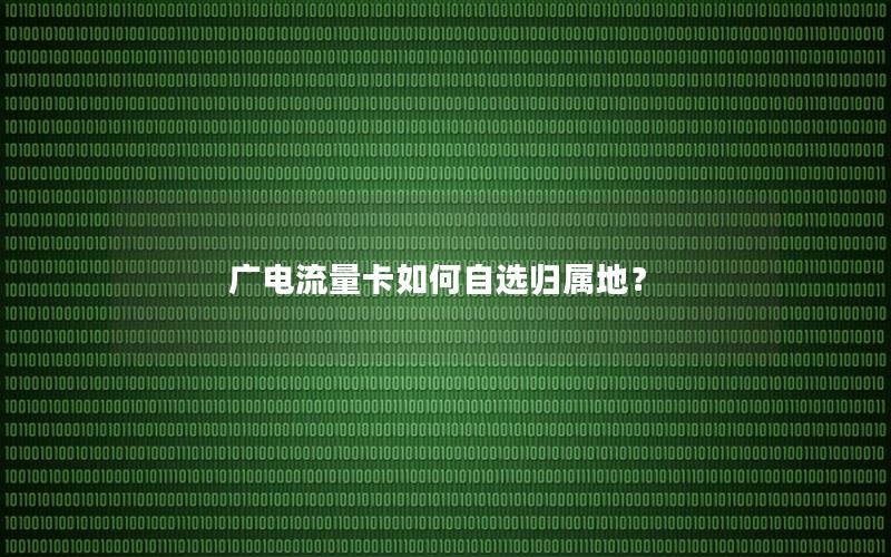 广电流量卡如何自选归属地？