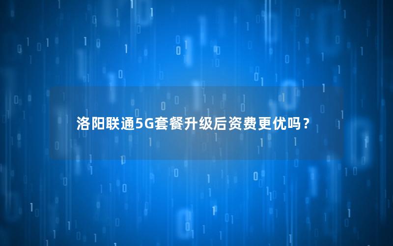 洛阳联通5G套餐升级后资费更优吗？