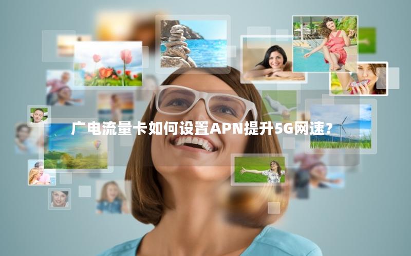 广电流量卡如何设置APN提升5G网速？