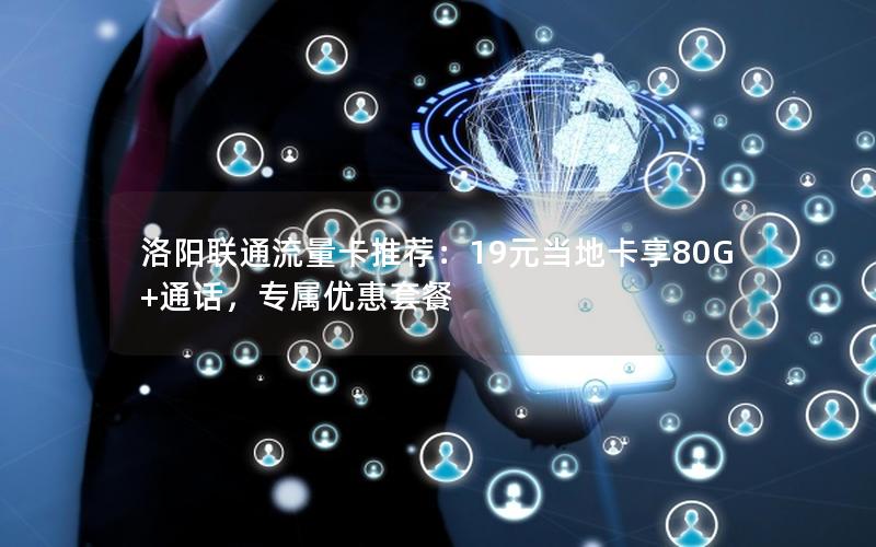 洛阳联通流量卡推荐：19元当地卡享80G+通话，专属优惠套餐