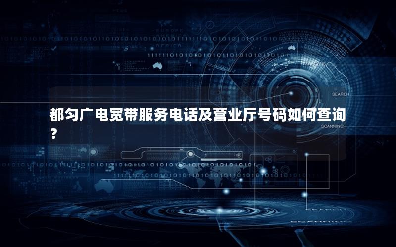 都匀广电宽带服务电话及营业厅号码如何查询？