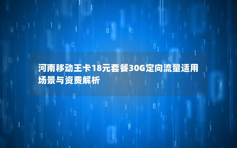 河南移动王卡18元套餐30G定向流量适用场景与资费解析