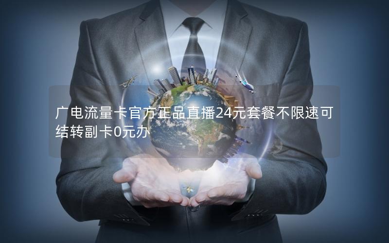 广电流量卡官方正品直播24元套餐不限速可结转副卡0元办